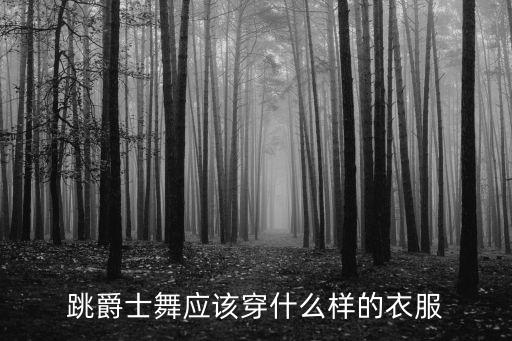 舞蹈衣服什么样子，跳爵士舞应该穿什么样的衣服