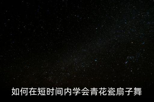 如何在短时间内学会青花瓷扇子舞
