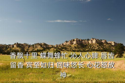 香什么蝶舞词语，香飘十里 蝶舞蜂忙 沁人心脾 唇齿留香 宾至如归 回味悠长 心花怒放 神