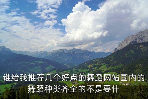 舞蹈视频哪个网站多，谁有比较好的舞蹈网站推荐给我一下谢谢