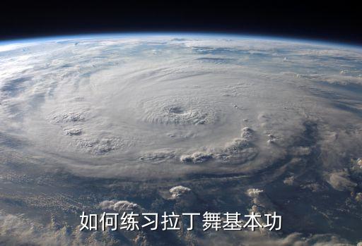 拉丁基础怎么练，拉丁舞基本功如何练习