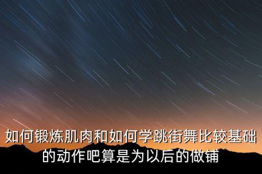 如何锻炼肌肉和如何学跳街舞比较基础的动作吧算是为以后的做铺