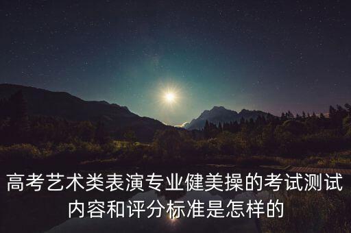 高考艺术类表演专业健美操的考试测试内容和评分标准是怎样的