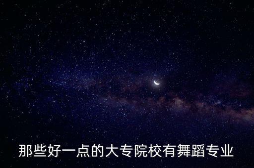 艺术舞蹈专科学校排名榜，那些好一点的大专院校有舞蹈专业