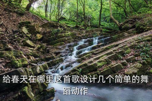 好广场舞春天在哪里，给春天在哪里这首歌设计几个简单的舞蹈动作