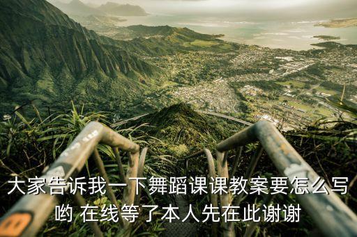 大家告诉我一下舞蹈课课教案要怎么写哟 在线等了本人先在此谢谢