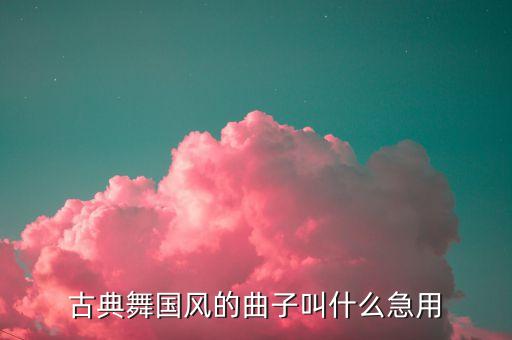 古典舞国风的曲子叫什么急用