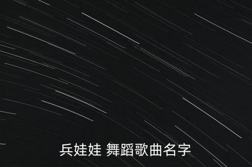 兵娃娃 舞蹈歌曲名字