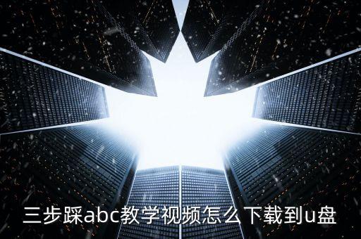 三步踩abc教学视频怎么下载到u盘