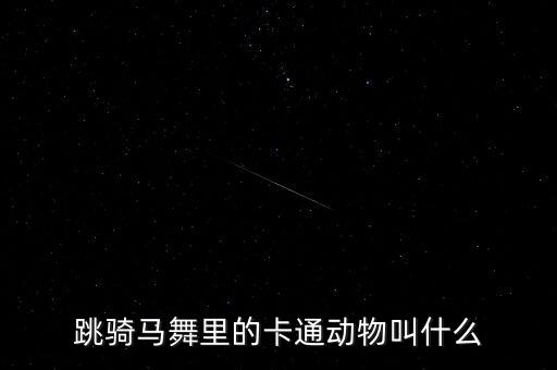 跳骑马舞里的卡通动物叫什么