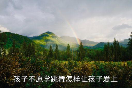 孩子不愿学跳舞怎样让孩子爱上