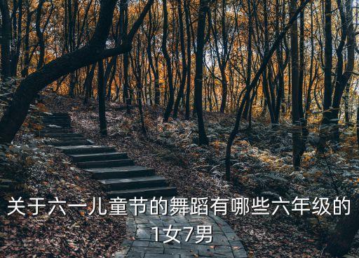 关于六一儿童节的舞蹈有哪些六年级的 1女7男