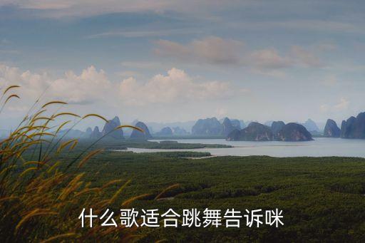 什么歌适合跳舞告诉咪