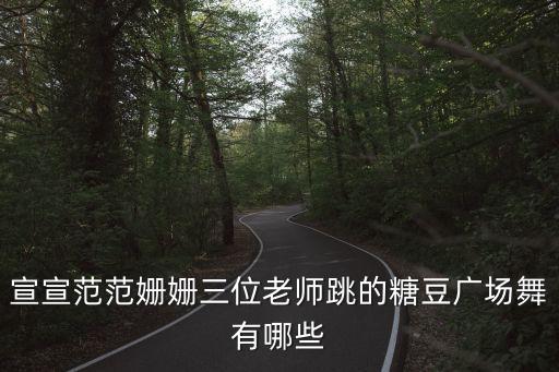 宣宣范范姗姗三位老师跳的糖豆广场舞有哪些