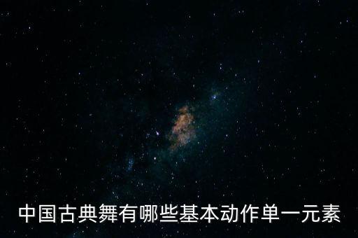 中国古典舞有哪些基本动作单一元素