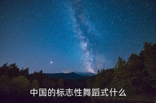 中国的标志性舞蹈式什么