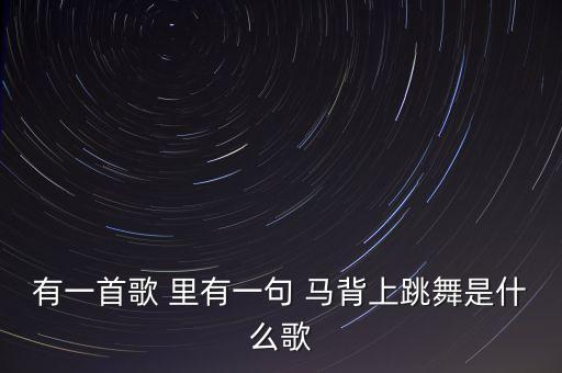 有一首歌 里有一句 马背上跳舞是什么歌