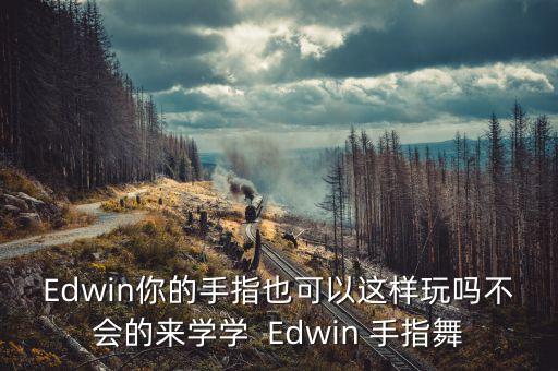 Edwin你的手指也可以这样玩吗不会的来学学  Edwin 手指舞