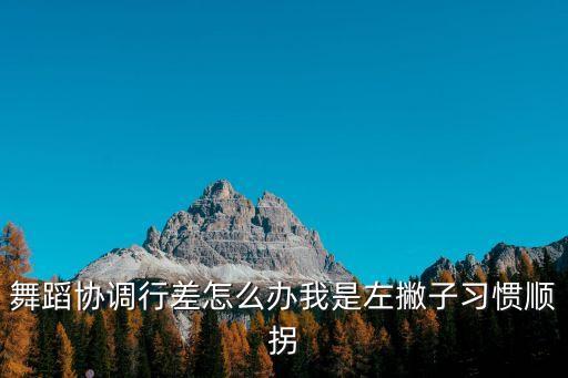 舞蹈协调行差怎么办我是左撇子习惯顺拐