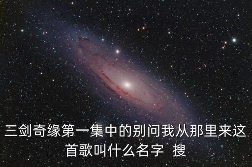 别问我从哪里来歌词，不要问我从哪儿来不要问我要哪里去是哪首歌里面的歌词
