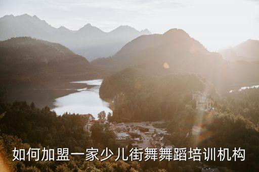 如何加盟一家少儿街舞舞蹈培训机构