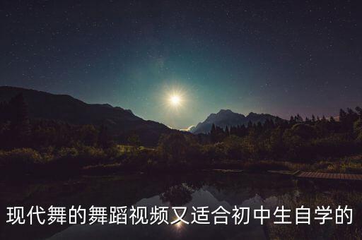 现代舞加什么舞蹈视频，现代舞的舞蹈视频又适合初中生自学的