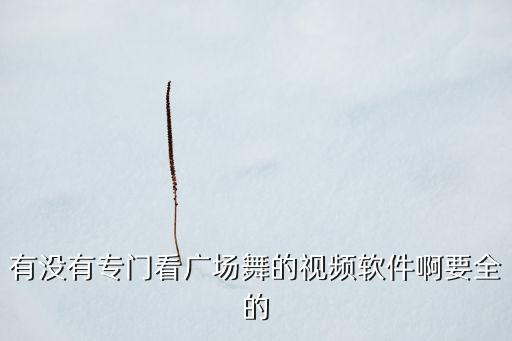 有没有专门看广场舞的视频软件啊要全的