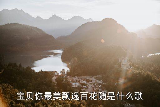 宝贝你最美飘逸百花随是什么歌