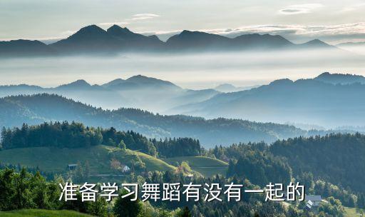 准备学习舞蹈有没有一起的