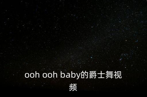 爵士舞的跳法视频，ooh ooh baby的爵士舞视频