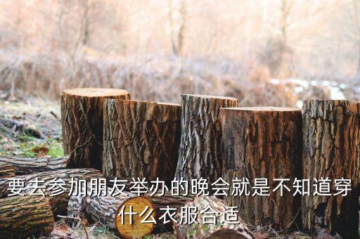 要去参加朋友举办的晚会就是不知道穿什么衣服合适