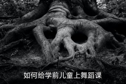 如何给学前儿童上舞蹈课