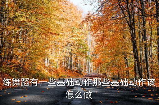 练舞蹈有一些基础动作那些基础动作该怎么做