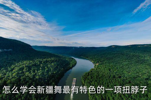 怎么学会新疆舞最有特色的一项扭脖子