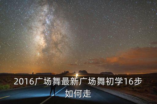 2016广场舞最新广场舞初学16步如何走