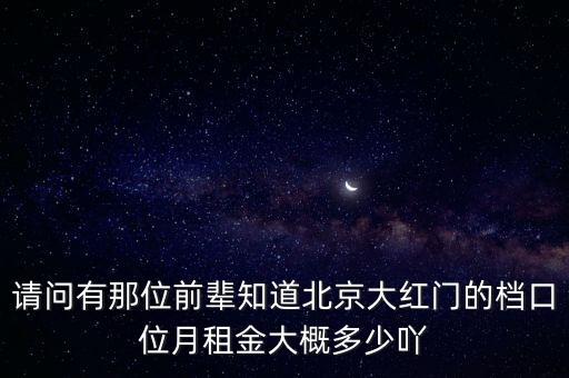 请问有那位前辈知道北京大红门的档口位月租金大概多少吖