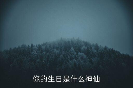 你的生日是什么神仙
