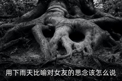 用下雨天比喻对女友的思念该怎么说