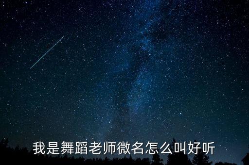 我是舞蹈老师微名怎么叫好听