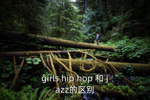 girls hip hop 和 jazz的区别