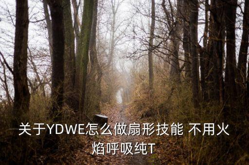 拉丁舞扇形打开怎么做，关于YDWE怎么做扇形技能 不用火焰呼吸纯T