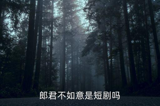郎君不如意是短剧吗