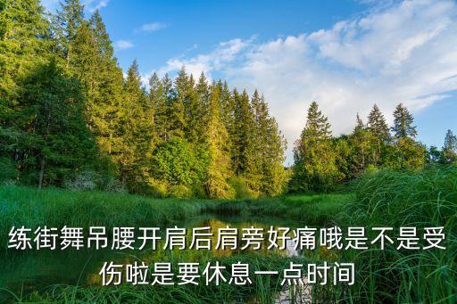 练街舞吊腰开肩后肩旁好痛哦是不是受伤啦是要休息一点时间