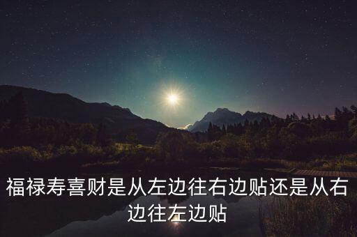福禄寿喜财是从左边往右边贴还是从右边往左边贴