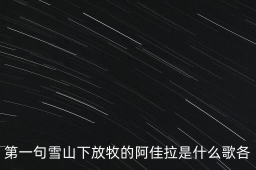 第一句雪山下放牧的阿佳拉是什么歌各