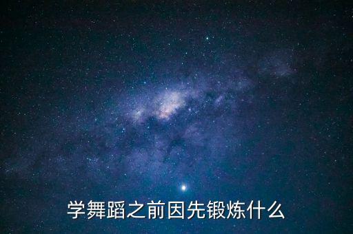 学舞蹈之前要学什么，学舞蹈之前因先锻炼什么