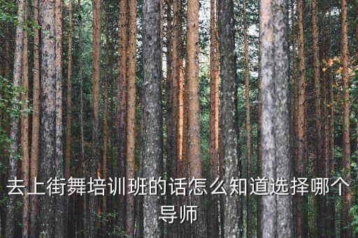 怎么样选择舞蹈老师，舞蹈集训找什么样的老师好