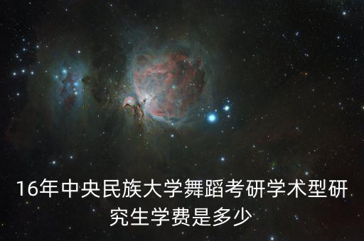舞蹈考研机构收费标准，16年中央民族大学舞蹈考研学术型研究生学费是多少