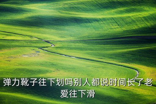 弹力靴子往下划吗别人都说时间长了老爱往下滑
