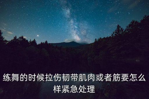 练舞的时候拉伤韧带肌肉或者筋要怎么样紧急处理